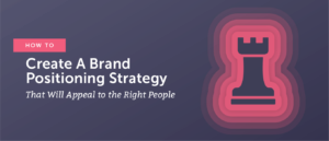 How To Create A Brand Positioning Strategy That Will Appeal To The Right People