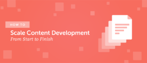 How to Scale Content Development From Start to Finish