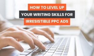 Read more about the article How to Level up Your Writing Skills for Irresistible PPC Ads