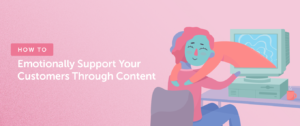 Read more about the article How to Emotionally Support Your Customers Through Content