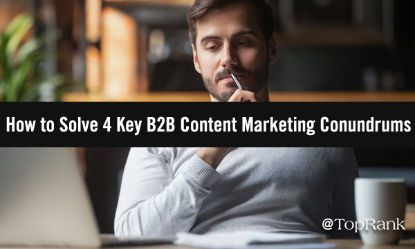You are currently viewing Problem Solved: Increase B2B Content Marketing Success by Conquering 4 Conundrums