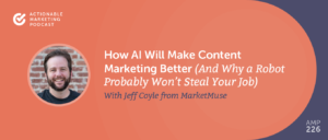 How AI Will Make Content Marketing Better (And Why a Robot Probably Won’t Steal Your Job) With Jeff Coyle From MarketMuse [AMP 226]