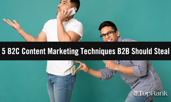 You are currently viewing 5 B2C Content Marketing Techniques that B2B Marketers Should Steal (And 5 They Shouldn’t Touch)