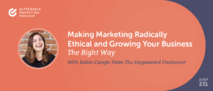 Making Marketing Radically Ethical and Growing Your Business the Right Way With Robin Cangie From The Empowered Freelancer [AMP 231]