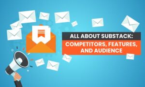 All About Substack: Competitors, Features, and Audience