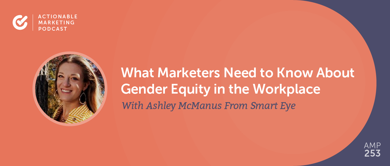 You are currently viewing What Marketers Need to Know About Gender Equity in the Workplace With Ashley McManus From Smart Eye [AMP 253]