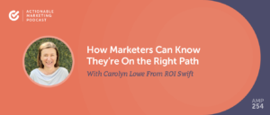 How Marketers Can Know They’re On the Right Path With Carolyn Lowe From ROI Swift [AMP 254]