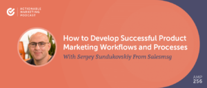 How to Develop Successful Product Marketing Workflows and Processes With Sergey Sundukovskiy From Salesmsg [AMP 256]