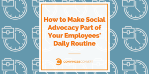 How to Make Social Advocacy Part of Your Employees’ Daily Routine