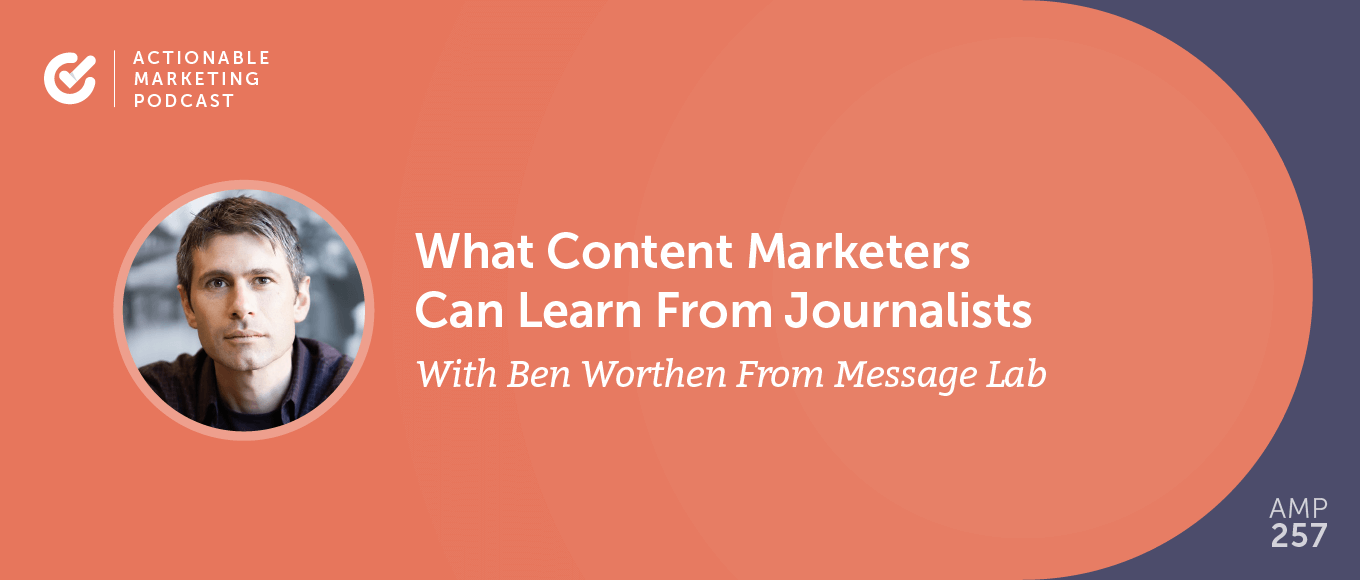 Read more about the article What Content Marketers Can Learn From Journalists With Ben Worthen From Message Lab [AMP 257]