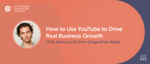 How to Use YouTube to Drive Real Business Growth with Adrian Lurie From Dragonfruit Media [AMP 265]