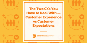 The Two CXs You Have to Deal With — Customer Experience vs Customer Expectations