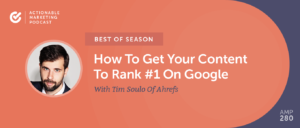 [Best of Season] How To Get Your Content To Rank #1 On Google With Tim Soulo Of Ahrefs [AMP 280]