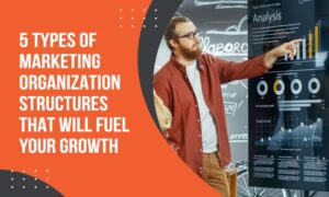 Read more about the article 5 Types of Marketing Organization Structures That Will Fuel Your Growth